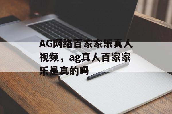 AG网络百家家乐真人视频，ag真人百家家乐是真的吗