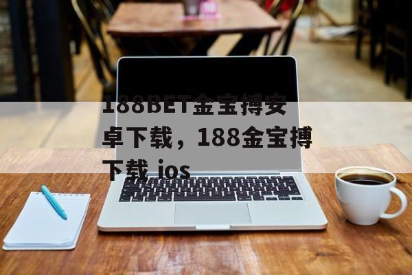 188BET金宝搏安卓下载，188金宝搏下载 ios