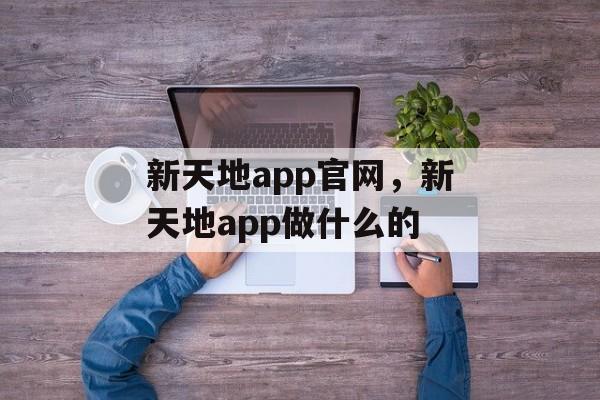 新天地app官网，新天地app做什么的