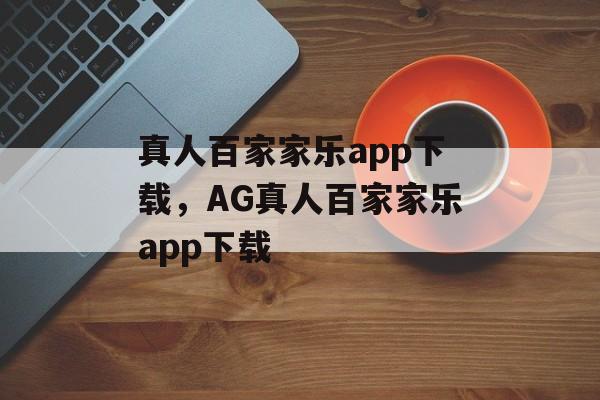 真人百家家乐app下载，AG真人百家家乐app下载