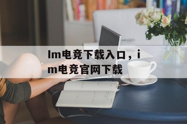 Im电竞下载入口，im电竞官网下载