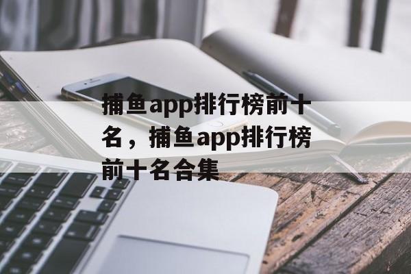 捕鱼app排行榜前十名，捕鱼app排行榜前十名合集