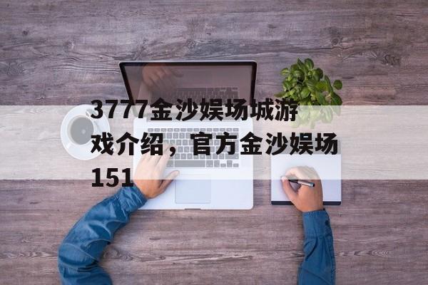 3777金沙娱场城游戏介绍，官方金沙娱场151