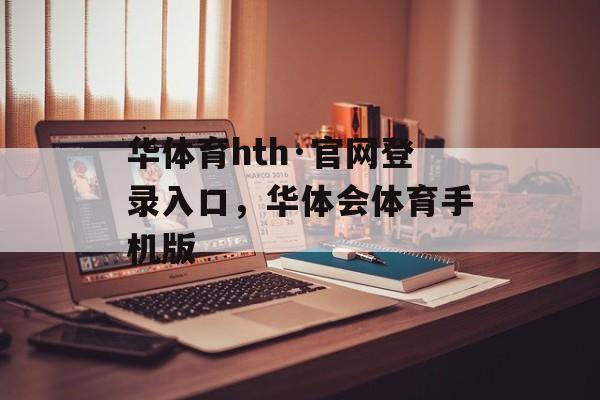 华体育hth·官网登录入口，华体会体育手机版