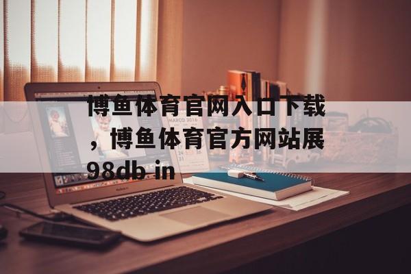 博鱼体育官网入口下载，博鱼体育官方网站展98db in