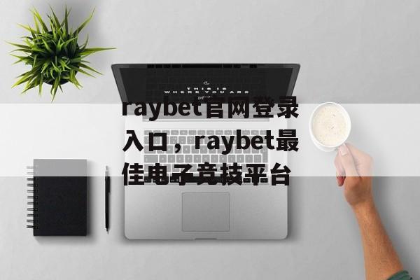 raybet官网登录入口，raybet最佳电子竞技平台