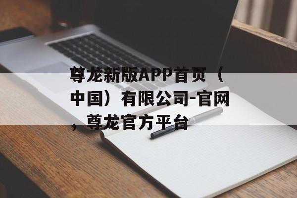 尊龙新版APP首页（中国）有限公司-官网，尊龙官方平台